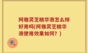 阿雅灵芝精华液怎么样好用吗(阿雅灵芝精华液使用效果如何？)