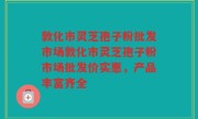 敦化市灵芝孢子粉批发市场敦化市灵芝孢子粉市场批发价实惠，产品丰富齐全