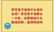 灵芝孢子油有什么成分合成？灵芝孢子油那么一小粒，主要是由什么做成的呢，值得购买吗