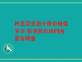 林芝灵芝孢子粉价格是多少 影响其价格的因素有哪些