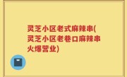 灵芝小区老式麻辣串(灵芝小区老巷口麻辣串火爆营业)