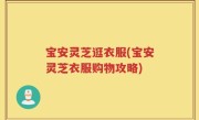 宝安灵芝逛衣服(宝安灵芝衣服购物攻略)
