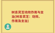 树舌灵芝功效作用与主治(树舌灵芝：功效、作用及主治)
