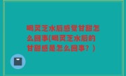 喝灵芝水后感觉甘甜怎么回事(喝灵芝水后的甘甜感是怎么回事？)