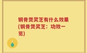 铜骨煲灵芝有什么效果(铜骨煲灵芝：功效一览)