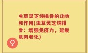 虫草灵芝炖排骨的功效和作用(虫草灵芝炖排骨：增强免疫力，延缓肌肉老化)