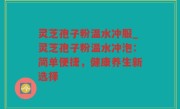 灵芝孢子粉温水冲服_灵芝孢子粉温水冲泡：简单便捷，健康养生新选择