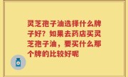 灵芝孢子油选择什么牌子好？如果去药店买灵芝孢子油，要买什么那个牌的比较好呢