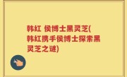 韩红 侯博士黑灵芝(韩红携手侯博士探索黑灵芝之谜)