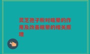 灵芝孢子粉对眩晕的作用及改善眩晕的相关原理