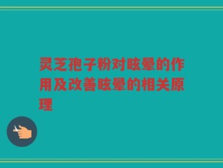 灵芝孢子粉对眩晕的作用及改善眩晕的相关原理