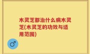 木灵芝都治什么病木灵芝(木灵芝的功效与适用范围)