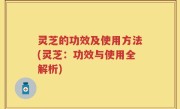 灵芝的功效及使用方法(灵芝：功效与使用全解析)
