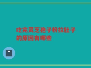 吃完灵芝孢子粉拉肚子的原因有哪些