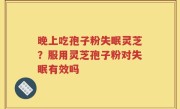 晚上吃孢子粉失眠灵芝？服用灵芝孢子粉对失眠有效吗