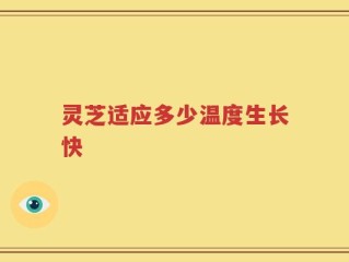 灵芝适应多少温度生长快