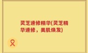 灵芝速修精华(灵芝精华速修，美肌焕发)