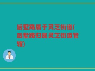 后墅路属于灵芝街道(后墅路归属灵芝街道管辖)