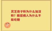 灵芝孢子粉为什么加淀粉？糖尿病人为什么不能吃糖