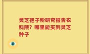灵芝孢子粉研究报告农科院？哪里能买到灵芝种子
