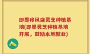 即墨移风店灵芝种植基地(即墨灵芝种植基地开展，鼓励本地就业)