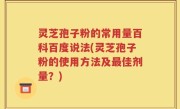 灵芝孢子粉的常用量百科百度说法(灵芝孢子粉的使用方法及最佳剂量？)
