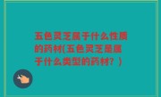 五色灵芝属于什么性质的药材(五色灵芝是属于什么类型的药材？)