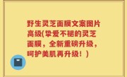 野生灵芝面膜文案图片高级(挚爱不褪的灵芝面膜，全新重磅升级，呵护美肌再升级！)