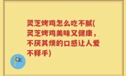 灵芝烤鸡怎么吃不腻(灵芝烤鸡美味又健康，不厌其烦的口感让人爱不释手)
