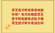 灵芝孢子粉食用有啥副作用？每次吃破壁灵芝孢子粉后都有点肚子痛灵芝孢子粉不易消化吗