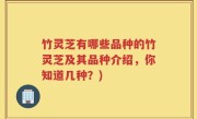竹灵芝有哪些品种的竹灵芝及其品种介绍，你知道几种？)