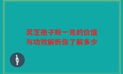 灵芝孢子粉一克的价值与功效解析你了解多少