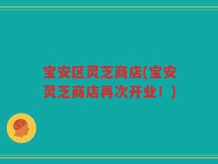宝安区灵芝商店(宝安灵芝商店再次开业！)