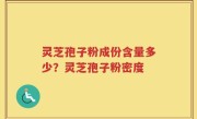 灵芝孢子粉成份含量多少？灵芝孢子粉密度