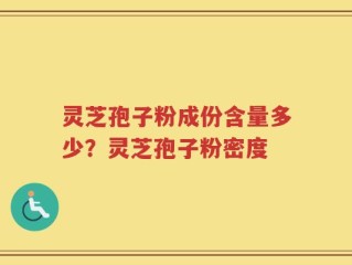 灵芝孢子粉成份含量多少？灵芝孢子粉密度