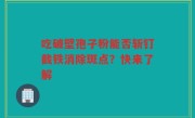 吃破壁孢子粉能否斩钉截铁消除斑点？快来了解