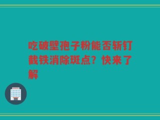 吃破壁孢子粉能否斩钉截铁消除斑点？快来了解