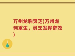 万州龙驹灵芝(万州龙驹重生，灵芝发挥奇效)