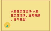 人参花灵芝煲汤(人参花灵芝炖汤，滋阴养颜，补气养血)