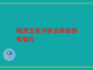 喝灵芝孢子粉会带来哪些变化