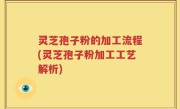 灵芝孢子粉的加工流程(灵芝孢子粉加工工艺解析)