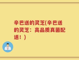 辛巴送的灵芝(辛巴送的灵芝：高品质真菌配送！)