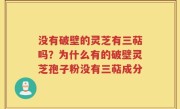 没有破壁的灵芝有三萜吗？为什么有的破壁灵芝孢子粉没有三萜成分