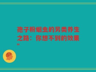 孢子粉蛔虫的另类养生之路：你想不到的效果”