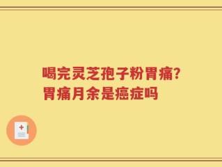 喝完灵芝孢子粉胃痛？胃痛月余是癌症吗