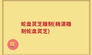 蛇盘灵芝雕刻(精湛雕刻蛇盘灵芝)