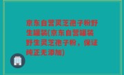京东自营灵芝孢子粉野生罐装(京东自营罐装野生灵芝孢子粉，保证纯正无添加)