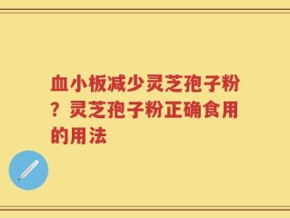 血小板减少灵芝孢子粉？灵芝孢子粉正确食用的用法