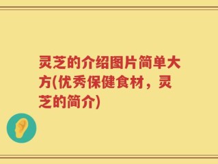 灵芝的介绍图片简单大方(优秀保健食材，灵芝的简介)