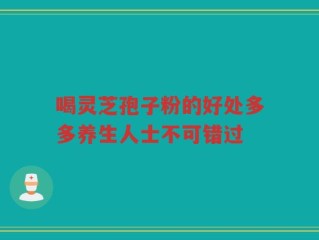 喝灵芝孢子粉的好处多多养生人士不可错过